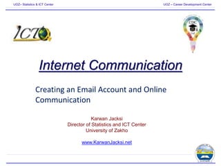 UOZ– Statistics & ICT Center UOZ – Career Development Center
Internet Communication
Creating an Email Account and Online
Communication
Karwan Jacksi
Director of Statistics and ICT Center
University of Zakho
www.KarwanJacksi.net
 