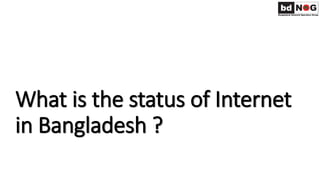 What is the status of Internet
in Bangladesh ?
 