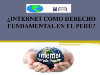 ¿INTERNET COMO DERECHO
FUNDAMENTAL EN EL PERÚ?
 