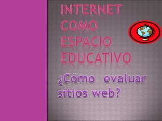Internet como espacio educativo ¿Cómo evaluar sitios web? 