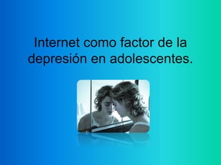 Internet como factor de la 
depresión en adolescentes. 
 