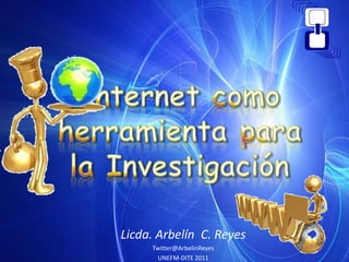 Internet como herramienta para la Investigación Licda. Arbelín  C. Reyes   Twitter@ArbelinReyes UNEFM-DITE 2011 