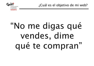 ¿Cuál es el objetivo de mi web?
                                    




“No me digas qué
  vendes, dime
 qué te compran”
               
 