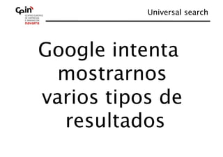 Universal search
                          




Google intenta
 mostrarnos
varios tipos de
  resultados 
 