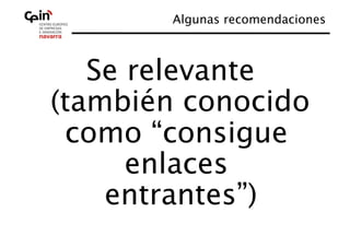 Algunas recomendaciones
                              



   Se relevante
(también conocido
 como “consigue
      enlaces
    entrantes”)
 