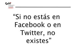 “Si no estás en
 Facebook o en
   Twitter, no
     existes”
 