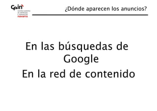¿Dónde aparecen los anuncios?
                                    




 En las búsquedas de
         Google
En la red de contenido
                     
 