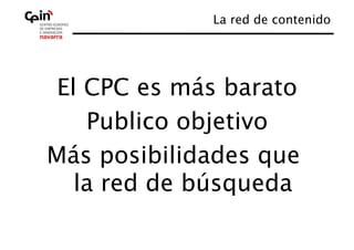 La red de contenido
                                 




 El CPC es más barato 
    Publico objetivo
                   
Más posibilidades que
   la red de búsqueda
 