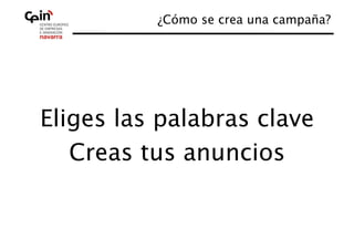 ¿Cómo se crea una campaña?
                                   




Eliges las palabras clave
                        
   Creas tus anuncios 
 