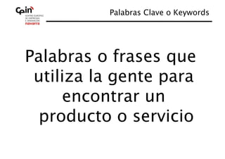 Palabras Clave o Keywords
                                  




Palabras o frases que
 utiliza la gente para
     encontrar un
  producto o servicio
 