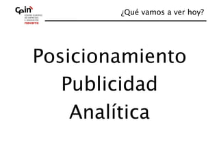 ¿Qué vamos a ver hoy?
                             




Posicionamiento 
   Publicidad 
    Analítica
            
 