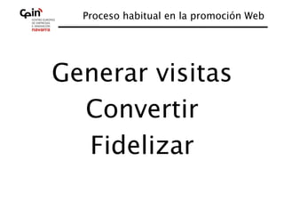 Proceso habitual en la promoción Web
                                     




Generar visitas
              
  Convertir 
  Fidelizar
 
