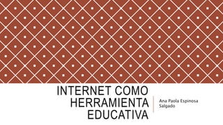 INTERNET COMO
HERRAMIENTA
EDUCATIVA
Ana Paola Espinosa
Salgado
 