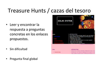 Treasure Hunts / cazas del tesoro  Leer y encontrar la respuesta a preguntas concretas en los enlaces propuestos . Sin dificultad Pregunta final global 