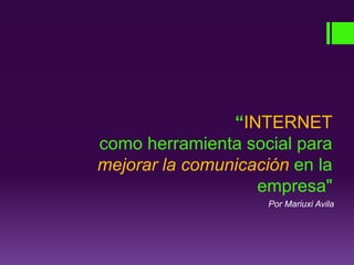 “INTERNET
como herramienta social para
mejorar la comunicación en la
empresa"
Por Mariuxi Avila
 