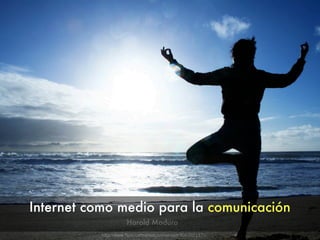 Internet como medio para la comunicación
                      Harold Maduro
           http://www.ﬂickr.com/photos/mishism/3057621374/
 