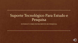 Suporte Tecnológico Para Estudo e
Pesquisa
INTERNET COMO INSTRUMENTO DE PESQUISA
1
 