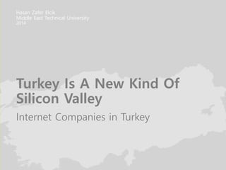 Turkey Is A New Kind Of
Silicon Valley
Internet Companies in Turkey
Hasan Zafer Elcik
Middle East Technical University
2014
 