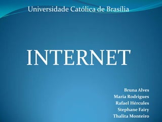 Universidade Católica de Brasília  INTERNET Bruna Alves  Maria Rodrigues Rafael Hércules Stephane Fairy Thalita Monteiro   