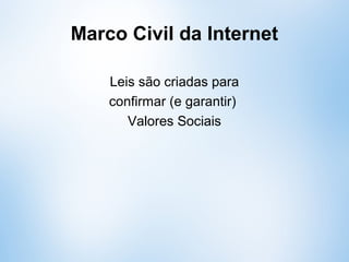 Marco Civil da Internet
Leis são criadas para
confirmar (e garantir)
Valores Sociais
Quais são os valores relacionados
ao Marco Civil?
 