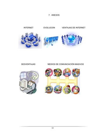 13
7. ANEXOS
INTERNET EVOLUCION VENTAJAS DE INTERNET
DESVENTAJAS MEDIOS DE COMUNICACIÓN MASIVOS
 