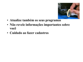 Atualize também os seus programas Não revele informações importantes sobre você Cuidado ao fazer cadastros 