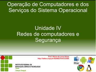 Operação de Computadores e dos
Serviços do Sistema Operacional


         Unidade IV
   Redes de computadores e
          Segurança

                          Prof. Nécio de Lima Veras
           http://lattes.cnpq.br/8284657916723590
 