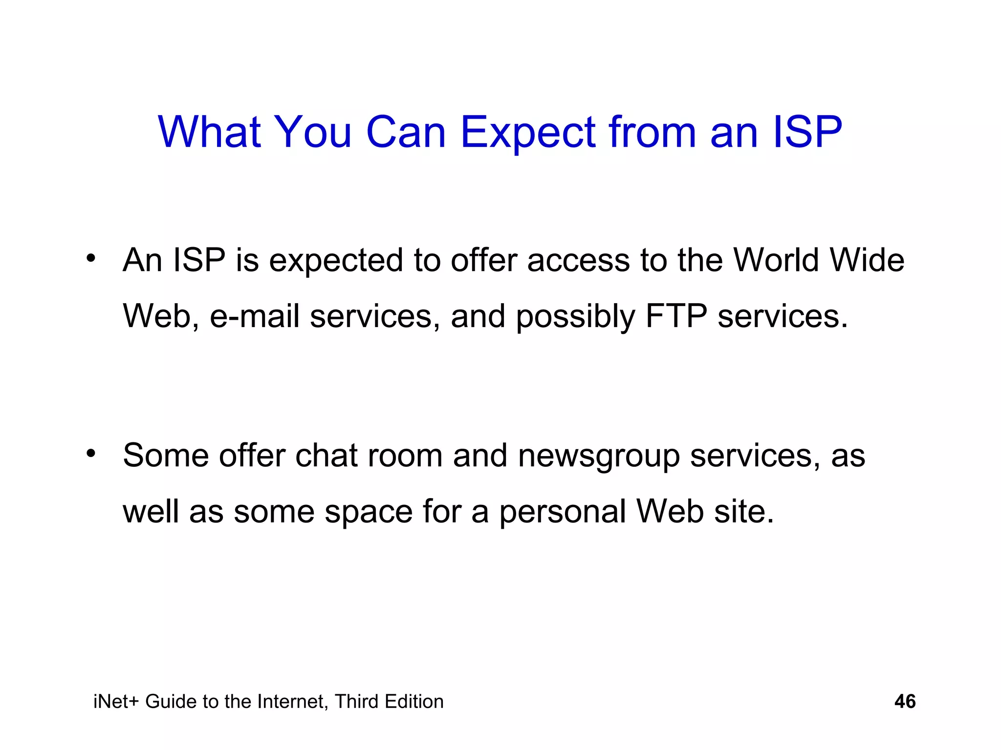 What You Can Expect from an ISP An ISP is expected to offer access to the World Wide Web, e-mail services, and possibly FTP services. Some offer chat room and newsgroup services, as well as some space for a personal Web site. 