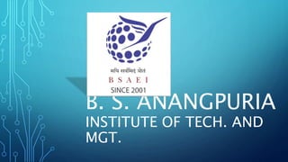 B. S. ANANGPURIA
INSTITUTE OF TECH. AND
MGT.
 