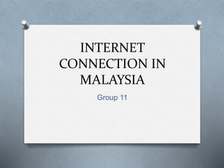 INTERNET
CONNECTION IN
MALAYSIA
Group 11
 