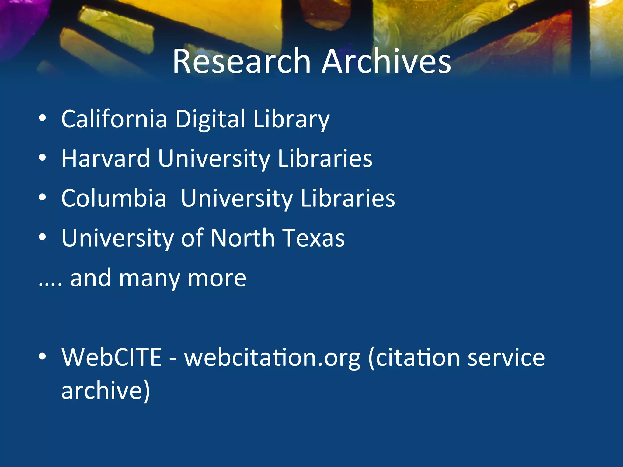 Research	
  Archives	
  
•  California	
  Digital	
  Library	
  
•  Harvard	
  University	
  Libraries	
  
•  Columbia	
  	
  University	
  Libraries	
  
•  University	
  of	
  North	
  Texas	
  
….	
  and	
  many	
  more	
  
	
  
•  WebCITE	
  -­‐	
  webcita)on.org	
  (cita)on	
  service	
  
     archive)	
  
 