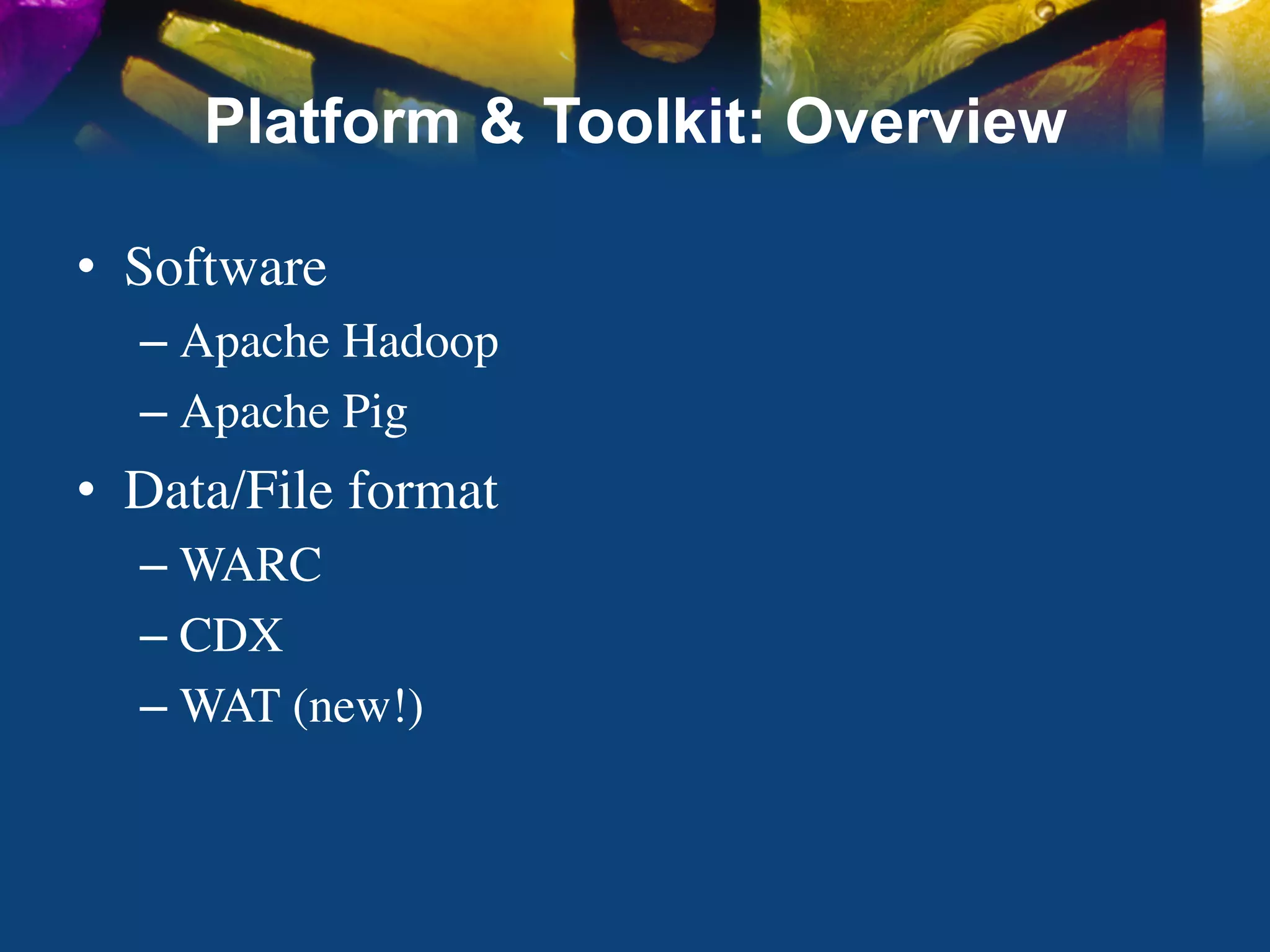 Platform & Toolkit: Overview

•  Software	

   –  Apache Hadoop	

   –  Apache Pig	

•  Data/File format	

   –  WARC	

   –  CDX	

   –  WAT (new!)	

 