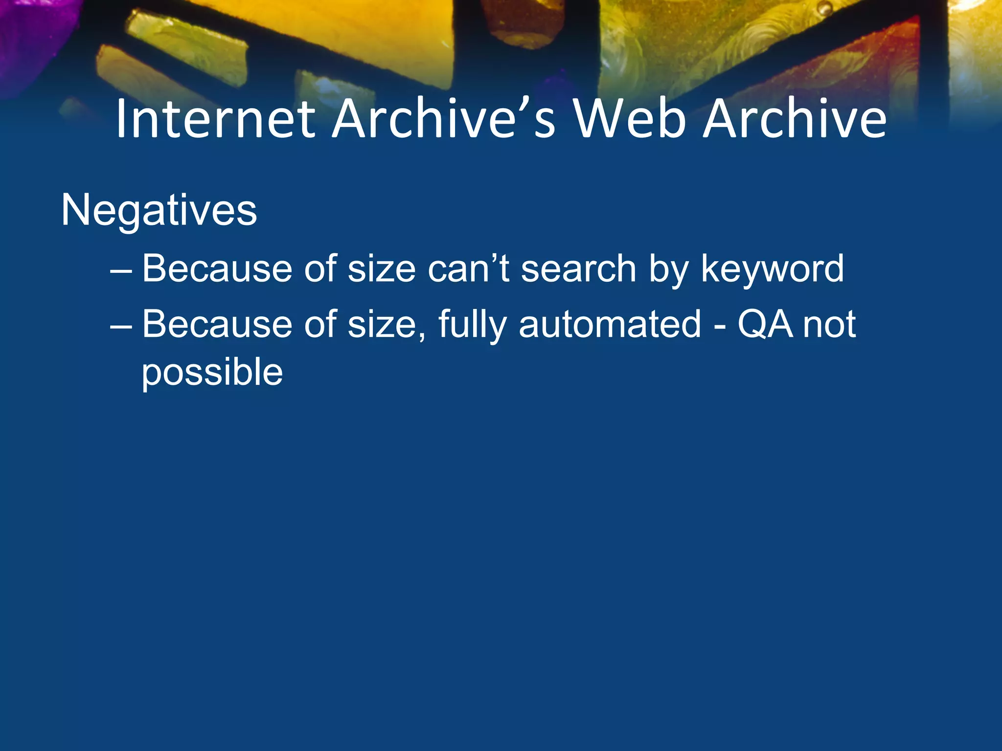 Internet	
  Archive’s	
  Web	
  Archive	
  
Negatives
       –  Because of size can’t search by keyword
       –  Because of size, fully automated - QA not
          possible
	
  
 