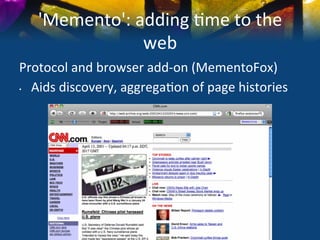 'Memento':	
  adding	
  )me	
  to	
  the	
  
                   web	
  
Protocol	
  and	
  browser	
  add-­‐on	
  (MementoFox)	
  
•  Aids	
  discovery,	
  aggrega)on	
  of	
  page	
  histories	
  


	
  
 