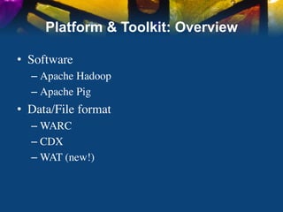 Platform & Toolkit: Overview

•  Software	

   –  Apache Hadoop	

   –  Apache Pig	

•  Data/File format	

   –  WARC	

   –  CDX	

   –  WAT (new!)	

 