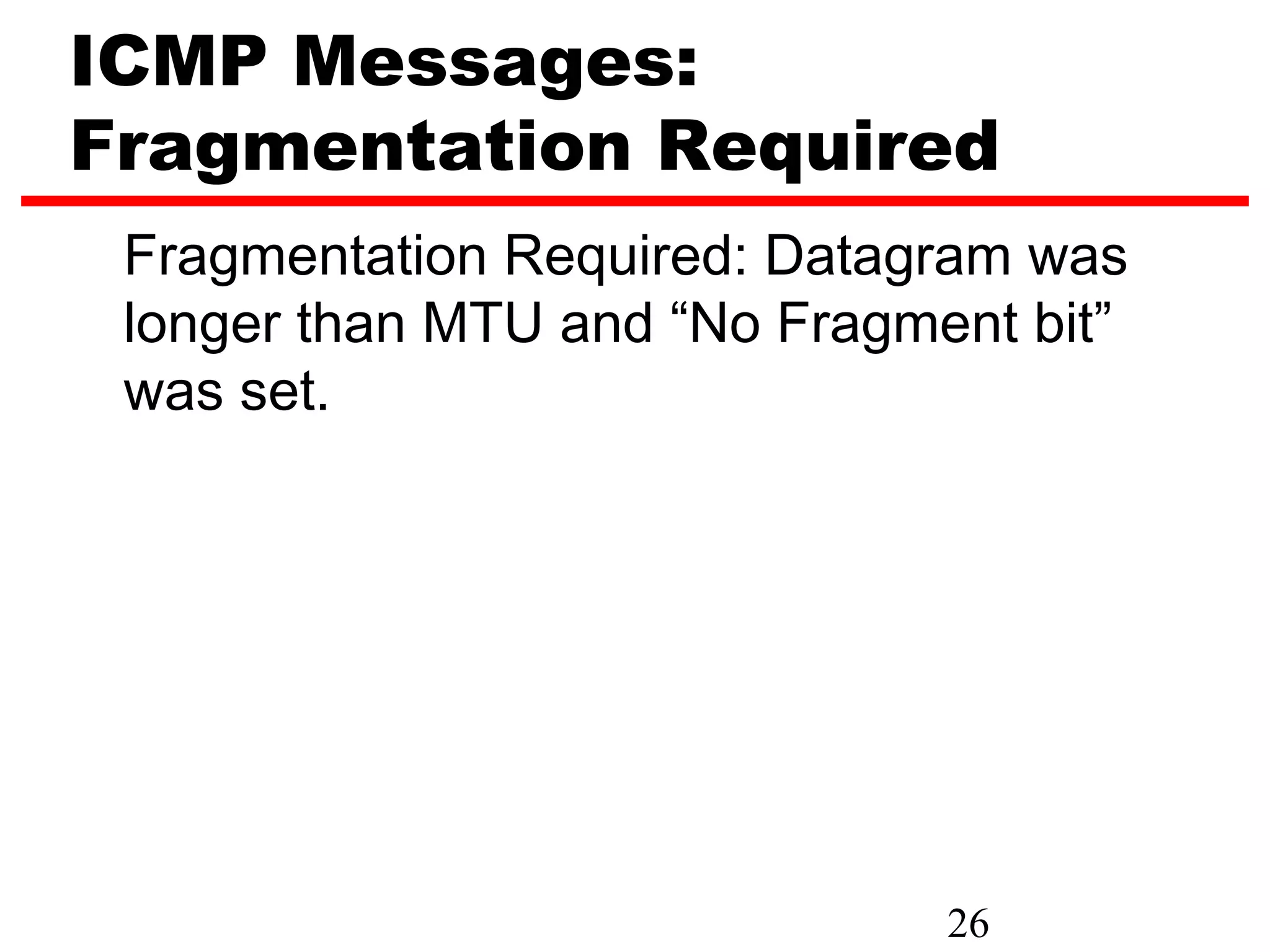 ICMP Messages: Fragmentation Required Fragmentation Required: Datagram was longer than MTU and “No Fragment bit” was set. 26 