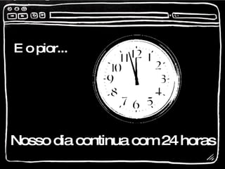 E o pior... Nosso dia continua com 24 horas 
