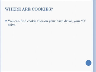 WHERE ARE COOKIES?
 You can find cookie files on your hard drive, your “C”
drive.
 
