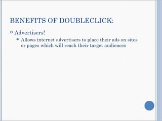 BENEFITS OF DOUBLECLICK:
 Advertisers!
 Allows internet advertisers to place their ads on sites
or pages which will reach their target audiences
 