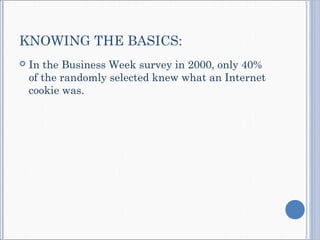 KNOWING THE BASICS:
 In the Business Week survey in 2000, only 40%
of the randomly selected knew what an Internet
cookie was.
 