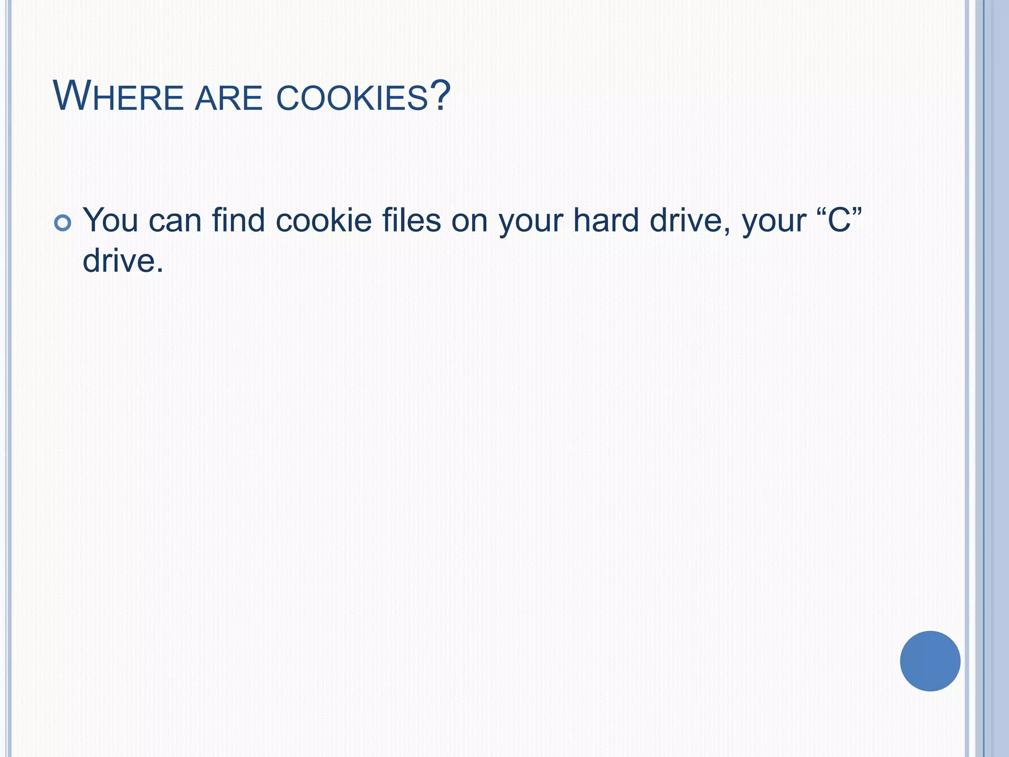 WHERE ARE COOKIES?
 You can find cookie files on your hard drive, your “C”
drive.
 
