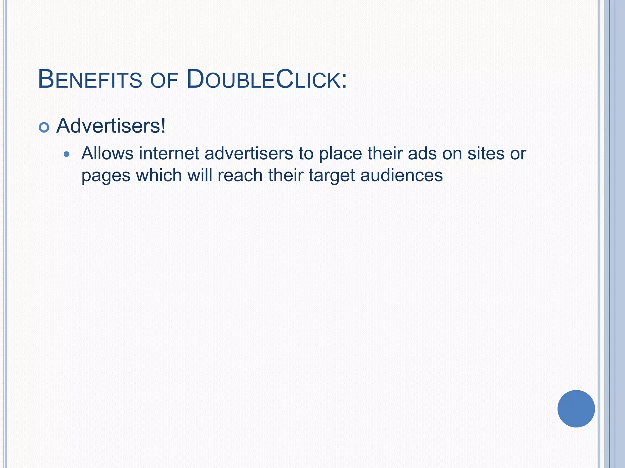 BENEFITS OF DOUBLECLICK:
 Advertisers!
 Allows internet advertisers to place their ads on sites or
pages which will reach their target audiences
 