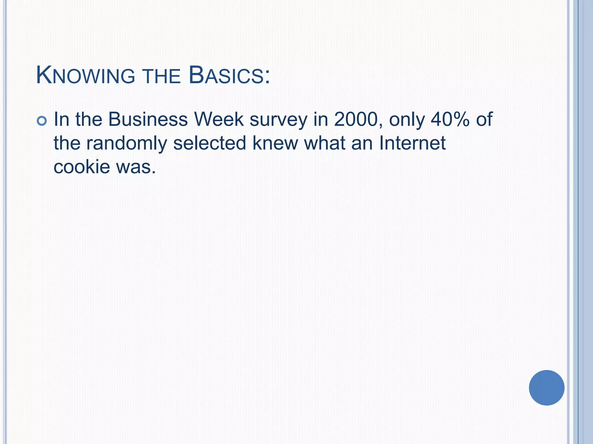 KNOWING THE BASICS:
 In the Business Week survey in 2000, only 40% of
the randomly selected knew what an Internet
cookie was.
 