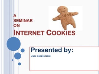 A
SEMINAR
ON
INTERNET COOKIES
Presented by:
User details here
 