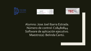Alumno: Jose Joel Ibarra Estrada.
Número de control: C18480844
Software de aplicación ejecutivo.
Maestro(a): Belinda Cantú.
 