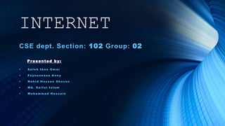 INTERNET
CSE dept. Section: 102 Group: 02
Presented by:
 S a l e h I b n e O m a r
 Fo y z u n n a s a A n n y
 N a h i d H a s s a n S h ovo n
 M d . S a i f u l I s l a m
 M o h a m m a d H o s s a i n
 