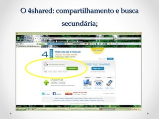 O 4shared: compartilhamento e busca
            secundária;
 