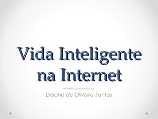 Vida Inteligente
  na Internet
         Material concebido por

   Delano de Oliveira Santos
 