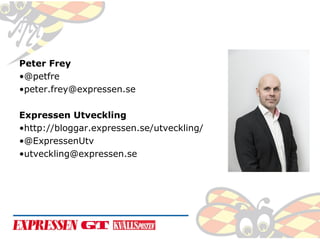 Peter Frey
•@petfre
•peter.frey@expressen.se
Expressen Utveckling
•http://bloggar.expressen.se/utveckling/
•@ExpressenUtv
•utveckling@expressen.se

 