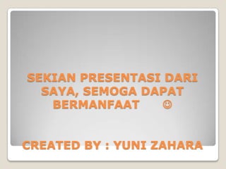 SEKIAN PRESENTASI DARI
  SAYA, SEMOGA DAPAT
   BERMANFAAT    


CREATED BY : YUNI ZAHARA
 